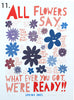 'All Flowers Say'  Screenprint. Individual One-Off Proofs.