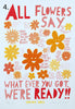 'All Flowers Say'  Screenprint. Individual One-Off Proofs.