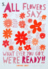 'All Flowers Say'  Screenprint. Individual One-Off Proofs.
